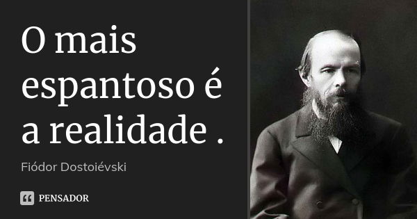 O mais espantoso é a realidade .... Frase de Fiódor Dostoiévski.