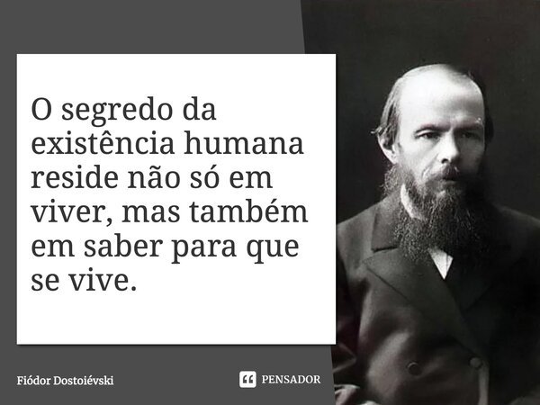 O segredo da existência humana reside... Fiódor Dostoiévski - Pensador