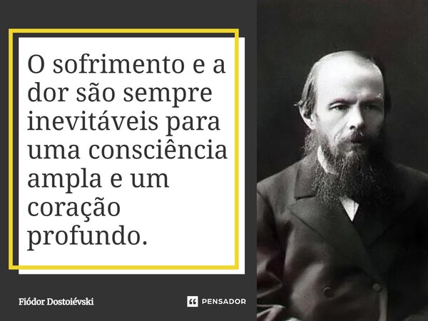⁠O sofrimento e a dor são sempre inevitáveis para uma consciência ampla e um coração profundo.... Frase de Fiódor Dostoiévski.