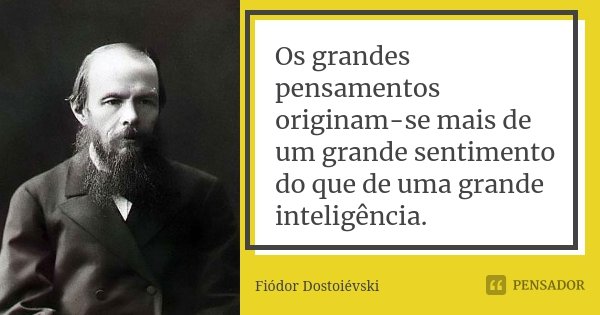 Os grandes pensamentos originam-se mais de um grande sentimento do que de uma grande inteligência.... Frase de Fiódor Dostoiévski.