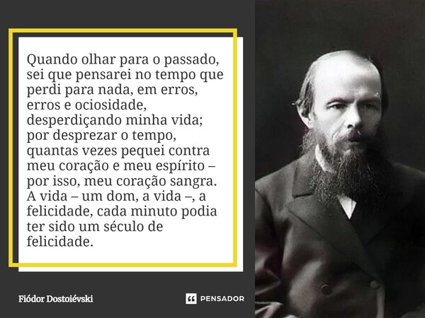 Quando olhar para o passado, sei que pensarei no tempo que perdi para nada, em erros, erros e ociosidade, desperdiçando minha vida; por desprezar o tempo, quan... Frase de Fiódor Dostoiévski.