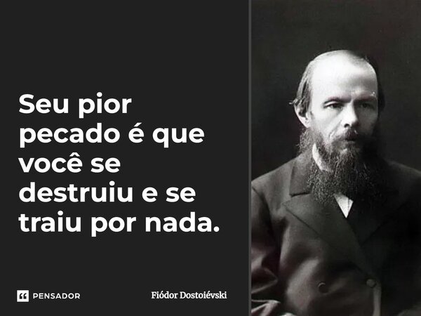 ⁠Seu pior pecado é que você se destruiu e se traiu por nada.... Frase de Fiódor Dostoiévski.