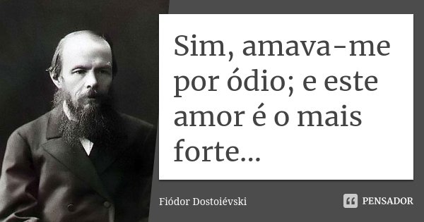 Sim, amava-me por ódio; e este amor é o mais forte...... Frase de Fiódor Dostoiévski.