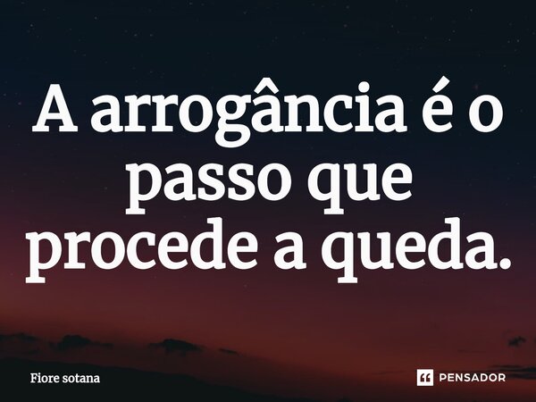 ⁠A arrogância é o passo que procede a queda.... Frase de Fiore sotana.