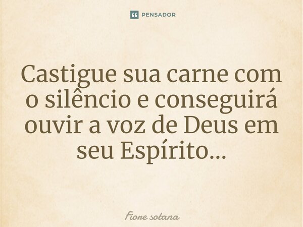 ⁠Castigue sua carne com o silêncio e conseguirá ouvir a voz de Deus em seu Espírito...... Frase de Fiore sotana.