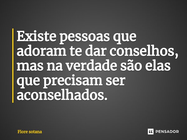 Existe pessoas que adoram t⁠e dar conselhos, mas na verdade são elas que precisam ser aconselhados.... Frase de Fiore sotana.
