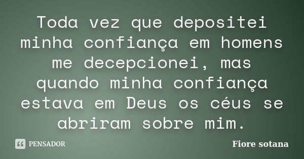 Toda vez que depositei minha confiança em homens me decepcionei, mas quando minha confiança estava em Deus os céus se abriram sobre mim.... Frase de Fiore Sotana.