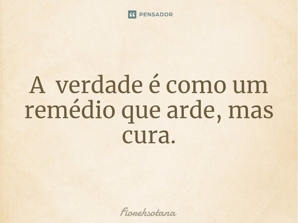 ⁠A verdade é como um remédio que arde, mas cura.... Frase de Fiorehsotana.