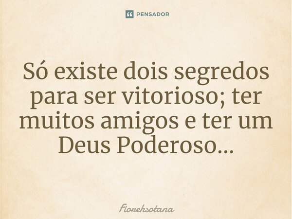 ⁠⁠Só existe dois segredos para ser vitorioso; ter muitos amigos e ter um Deus Poderoso...... Frase de Fiorehsotana.