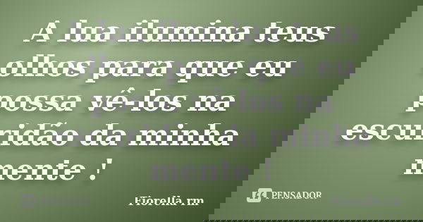 A lua ilumina teus olhos para que eu possa vê-los na escuridão da minha mente !... Frase de Fiorella rm.