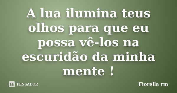 A lua ilumina teus olhos para que eu possa vê-los na escuridão da minha mente !... Frase de Fiorella rm.