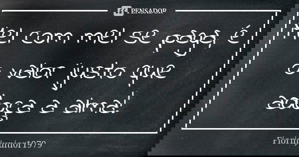 Mel com mel se paga, é o valor justo que adoça a alma!... Frase de Fiorinjunior1979.