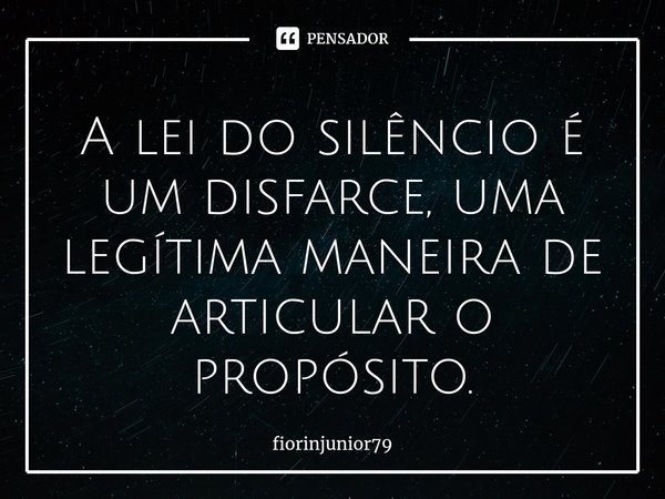 ⁠A lei do silêncio é um disfarce, uma legítima maneira de articular o propósito.... Frase de fiorinjunior79.