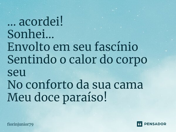 ⁠... acordei! Sonhei... Envolto em seu fascínio Sentindo o calor do corpo seu No conforto da sua cama Meu doce paraíso!... Frase de fiorinjunior79.