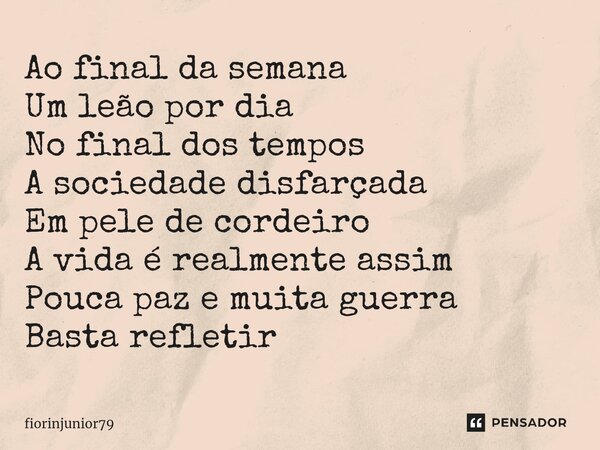 ⁠Ao final da semana Um leão por dia No final dos tempos A sociedade disfarçada Em pele de cordeiro A vida é realmente assim Pouca paz e muita guerra Basta refle... Frase de fiorinjunior79.