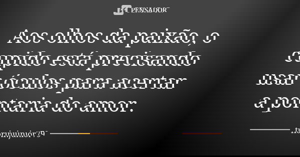 Aos olhos da paixão, o cupido está precisando usar óculos para acertar a pontaria do amor.... Frase de fiorinjunior79.
