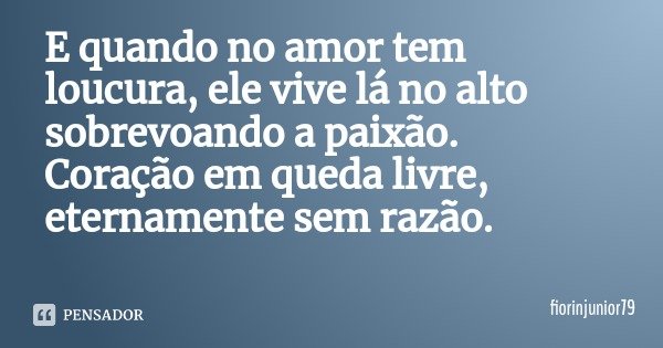 E quando no amor tem loucura, ele vive lá no alto sobrevoando a paixão. Coração em queda livre, eternamente sem razão.... Frase de fiorinjunior79.