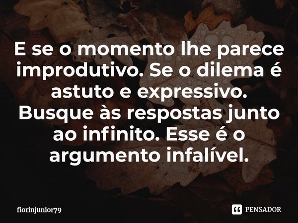 ⁠E se o momento lhe parece improdutivo. Se o dilema é astuto e expressivo. Busque às respostas junto ao infinito. Esse é o argumento infalível.... Frase de fiorinjunior79.