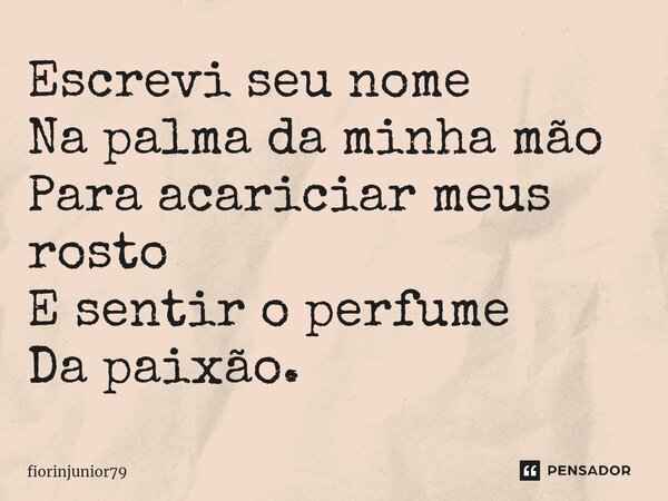⁠Escrevi seu nome Na palma da minha mão Para acariciar meus rosto E sentir o perfume Da paixão.... Frase de fiorinjunior79.