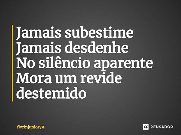 ⁠Jamais subestime Jamais desdenhe No silêncio aparente Mora um revide destemido... Frase de fiorinjunior79.