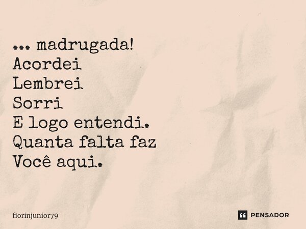 ⁠... madrugada! Acordei Lembrei Sorri E logo entendi. Quanta falta faz Você aqui.... Frase de fiorinjunior79.