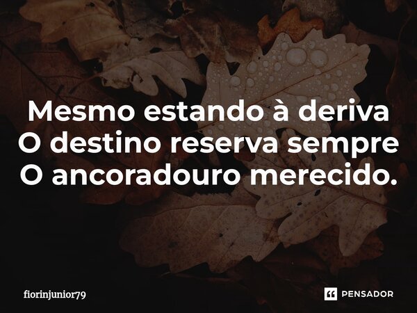 ⁠Mesmo estando à deriva O destino reserva sempre O ancoradouro merecido.... Frase de fiorinjunior79.