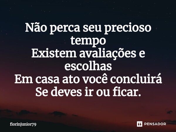 Não perca seu precioso tempo Existem avaliações e escolhas Em casa ato você concluirá Se deves ir ou ficar.⁠... Frase de fiorinjunior79.