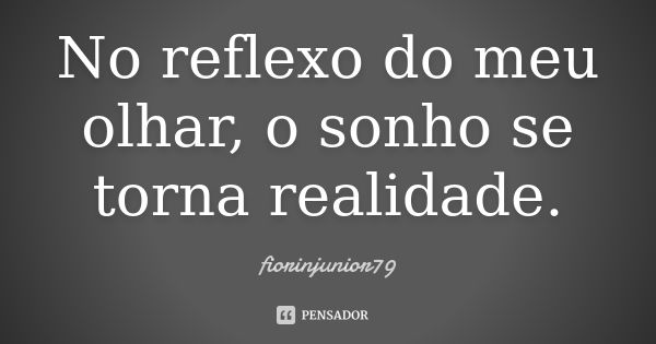 No reflexo do meu olhar, o sonho se torna realidade.... Frase de fiorinjunior79.