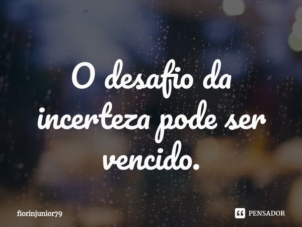 ⁠O desafio da incerteza pode ser vencido.... Frase de fiorinjunior79.