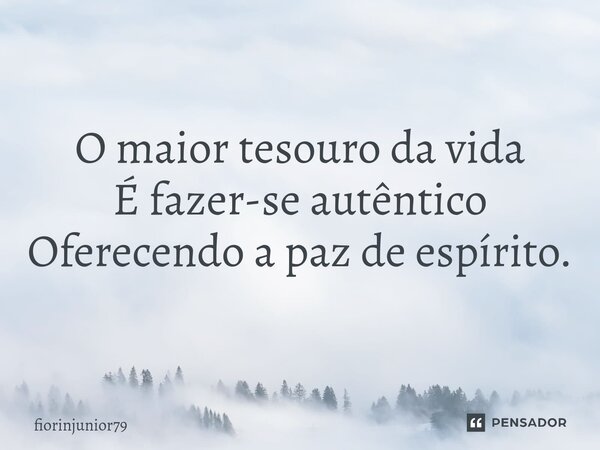 O maior tesouro da vida É fazer-se autêntico Oferecendo a paz de espírito.... Frase de fiorinjunior79.