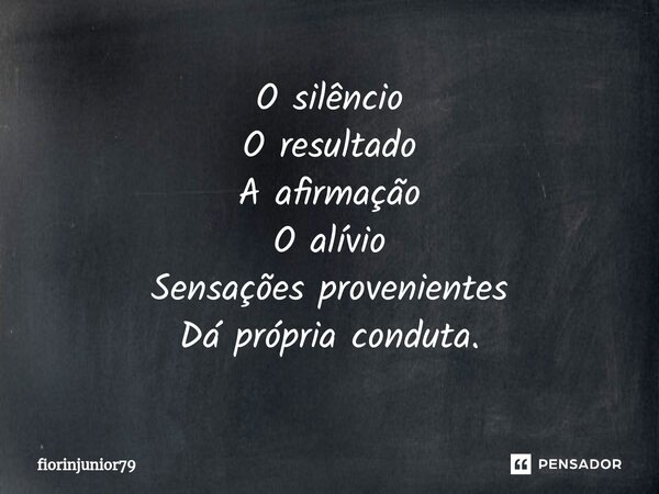 ⁠O silêncio O resultado A afirmação O alívio Sensações provenientes Dá própria conduta.... Frase de fiorinjunior79.
