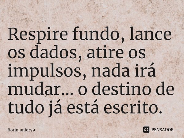 Respire fundo, lance os dados, atire os impulsos, nada irá mudar... o destino de tudo já está escrito.⁠... Frase de fiorinjunior79.