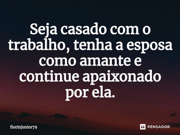 Seja casado com o trabalho, tenha a esposa como amante e continue apaixonado por ela.⁠... Frase de fiorinjunior79.