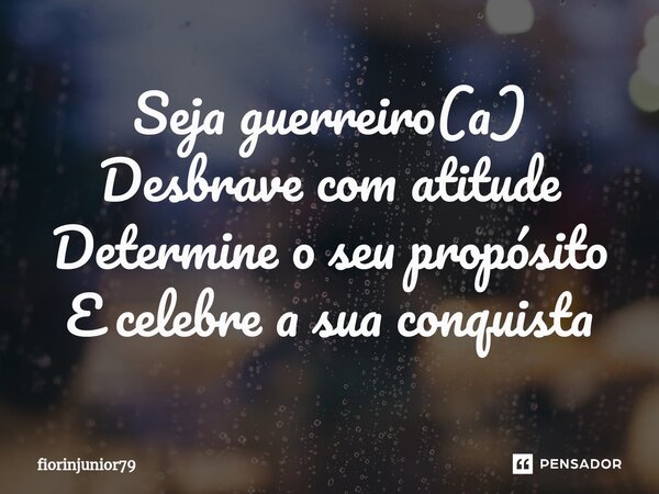 ⁠Seja guerreiro(a) Desbrave com atitude Determine o seu propósito E celebre a sua conquista... Frase de fiorinjunior79.