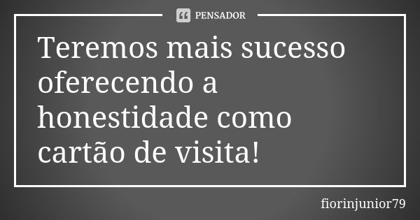 Teremos mais sucesso oferecendo a honestidade como cartão de visita!... Frase de fiorinjunior79.