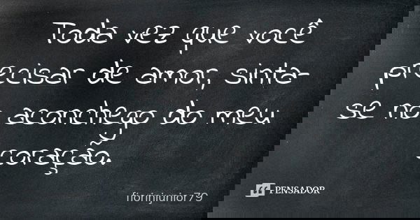 Toda vez que você precisar de amor, sinta-se no aconchego do meu coração.... Frase de fiorinjunior79.