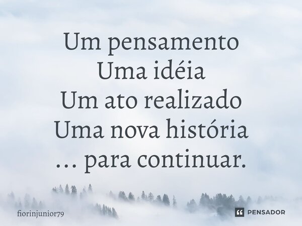 ⁠Um pensamento Uma idéia Um ato realizado Uma nova história ... para continuar.... Frase de fiorinjunior79.