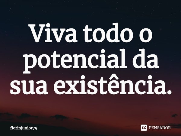 ⁠Viva todo o potencial da sua existência.... Frase de fiorinjunior79.