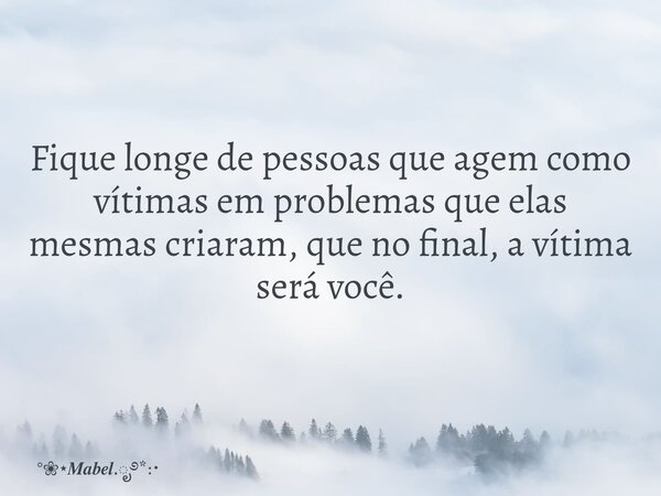 Fique longe de pessoas que agem como vítimas em problemas que elas mesmas criaram, que no final, a vítima será você.... Frase de .*:.