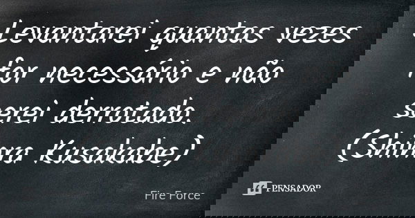 Levantarei quantas vezes for necessário e não serei derrotado. (Shinra Kusakabe)... Frase de Fire Force.