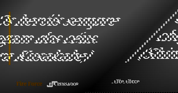 Os heróis sempre chegam dos céus. (Shinra Kusakabe)... Frase de Fire Force.