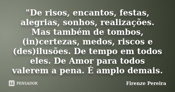 "De risos, encantos, festas, alegrias, sonhos, realizações. Mas também de tombos, (in)certezas, medos, riscos e (des)ilusões. De tempo em todos eles. De Am... Frase de Firenze Pereira.