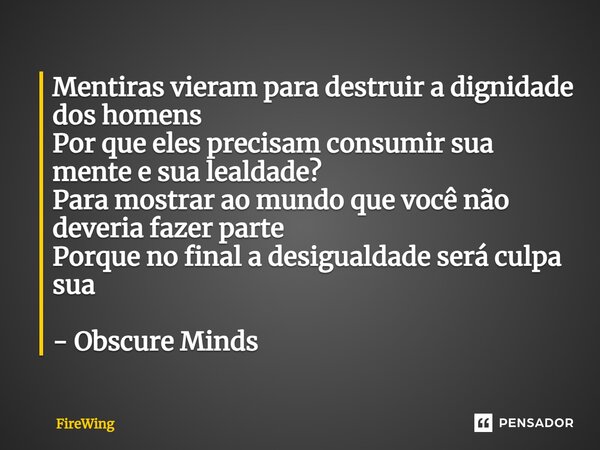 ⁠Mentiras vieram para destruir a dignidade dos homens Por que eles precisam consumir sua mente e sua lealdade? Para mostrar ao mundo que você não deveria fazer ... Frase de Firewing.