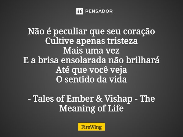⁠Não é peculiar que seu coração Cultive apenas tristeza Mais uma vez E a brisa ensolarada não brilhará Até que você veja O sentido da vida - Tales of Ember &... Frase de Firewing.