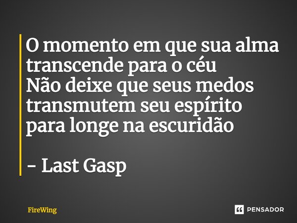 ⁠O momento em que sua alma transcende para o céu Não deixe que seus medos transmutem seu espírito para longe na escuridão - Last Gasp... Frase de Firewing.