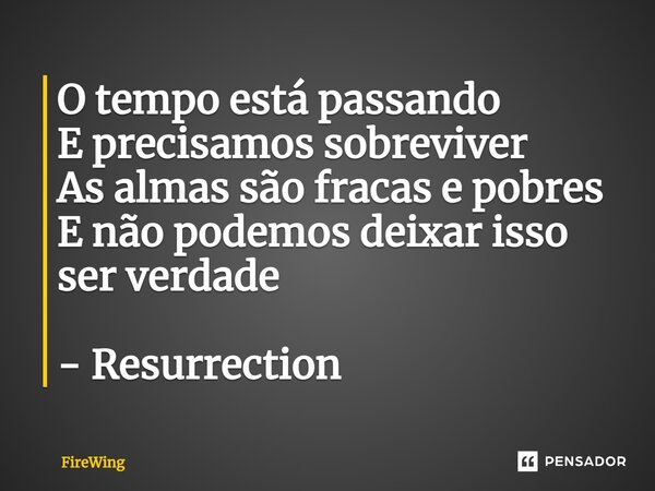 ⁠O tempo está passando E precisamos sobreviver As almas são fracas e pobres E não podemos deixar isso ser verdade - Resurrection... Frase de Firewing.