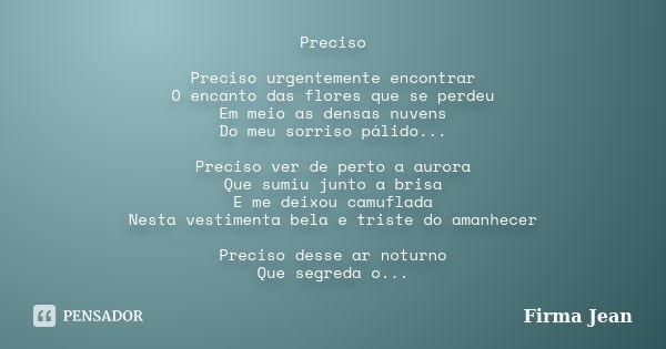 Preciso Preciso urgentemente encontrar O encanto das flores que se perdeu Em meio as densas nuvens Do meu sorriso pálido... Preciso ver de perto a aurora Que su... Frase de Firma Jean.