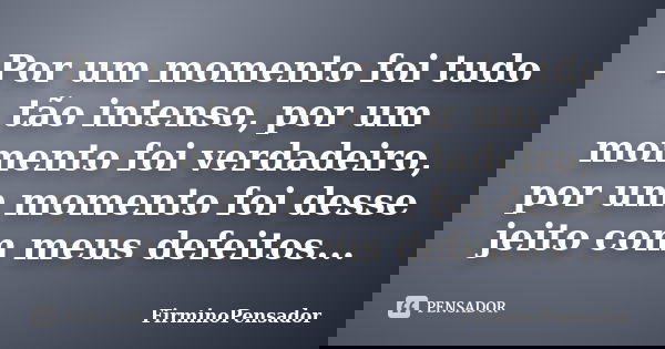 Por um momento foi tudo tão intenso, por um momento foi verdadeiro, por um momento foi desse jeito com meus defeitos...... Frase de FirminoPensador.