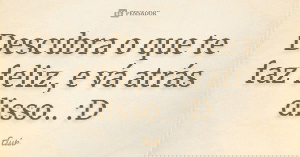 Descubra o que te faz feliz, e vá atrás disso.. :D... Frase de Fiuk.