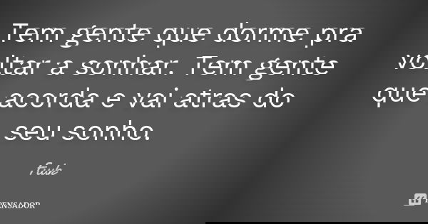 Tem gente que dorme pra voltar a sonhar. Tem gente que acorda e vai atras do seu sonho.... Frase de Fiuk.